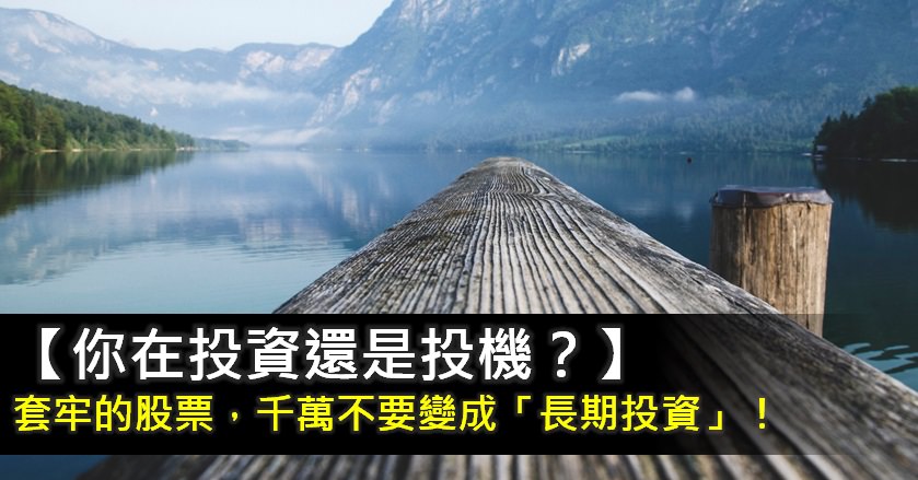 【你在投資還是投機？】股票套牢了，千萬不要變成「長期投資」！