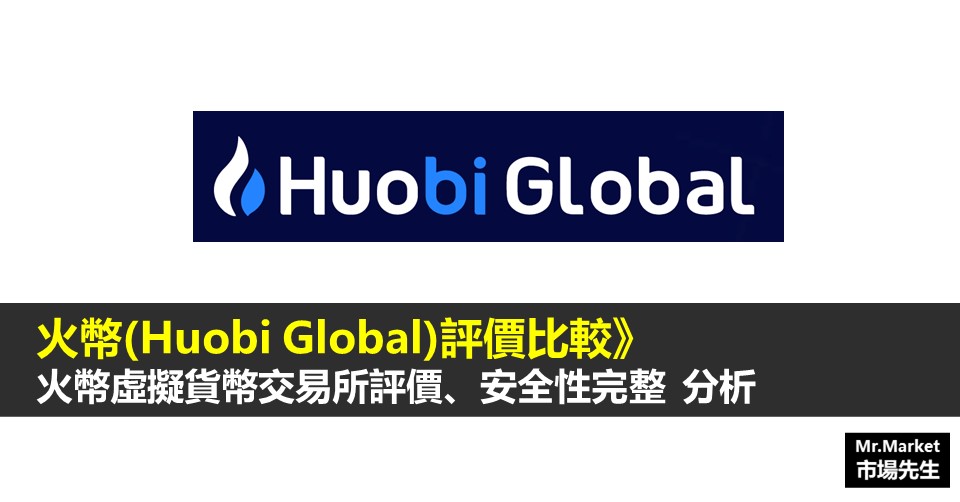 火幣 虛擬貨幣交易所好嗎？《市場先生評測：Huobi Global火幣交易所》